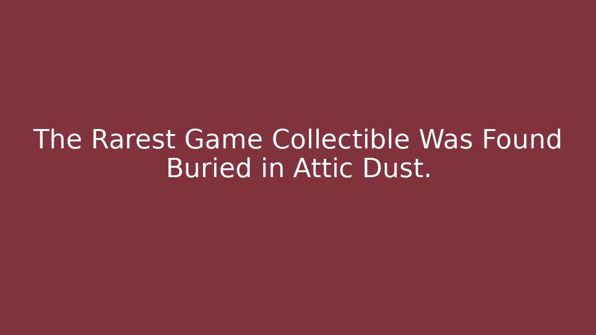 The Rarest Game Collectible Was Found Buried in Attic Dust. - Critter Realm