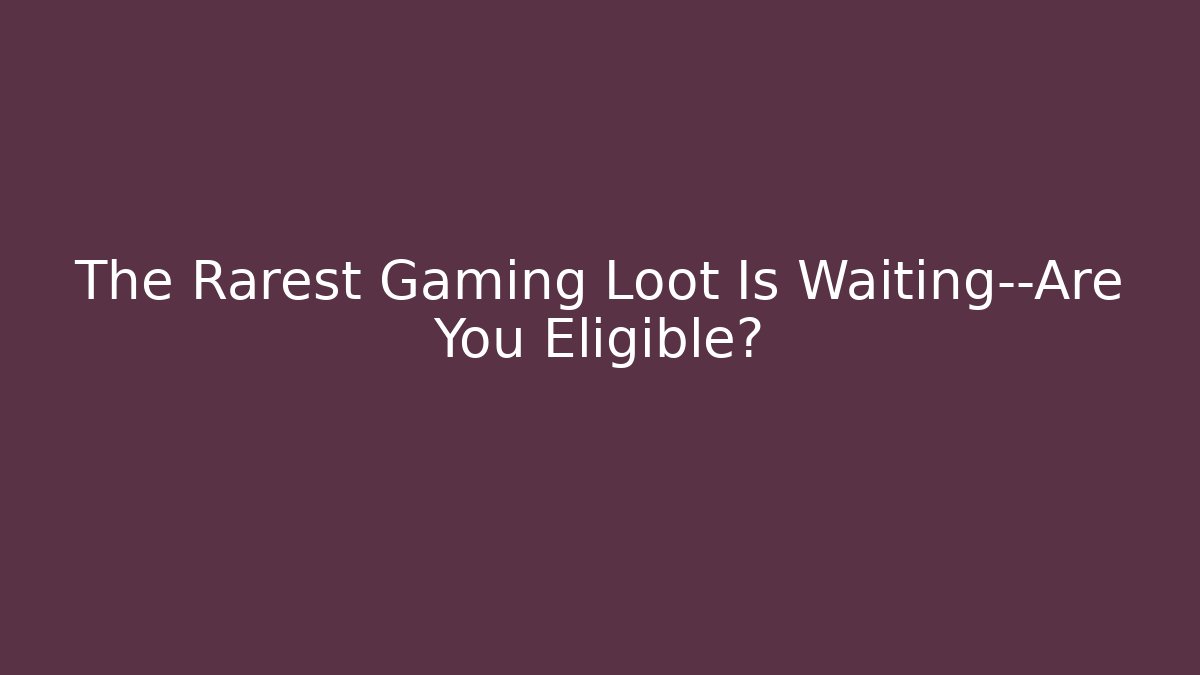 The Rarest Gaming Loot Is Waiting—Are You Eligible?