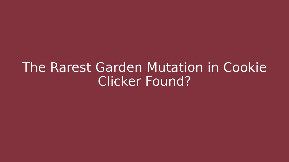 The Rarest Garden Mutation in Cookie Clicker Found?