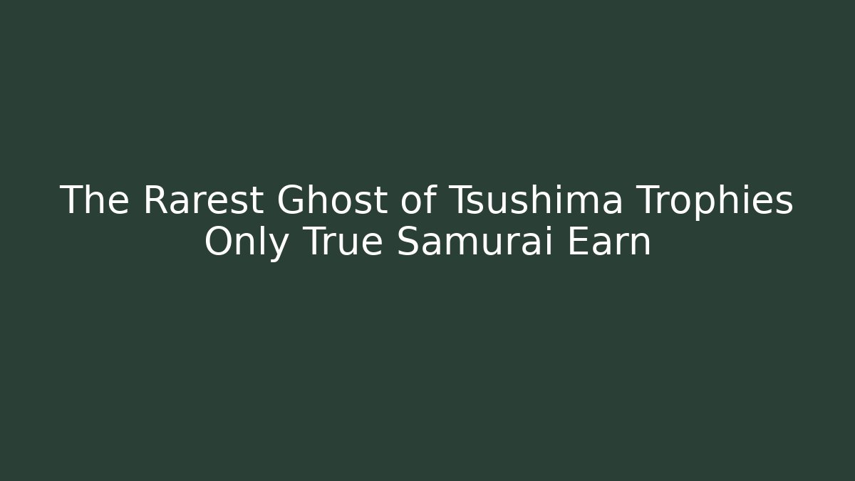 The Rarest Ghost of Tsushima Trophies Only True Samurai Earn