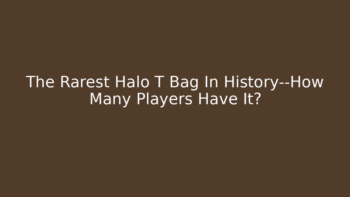 The Rarest Halo T Bag In History—How Many Players Have It?
