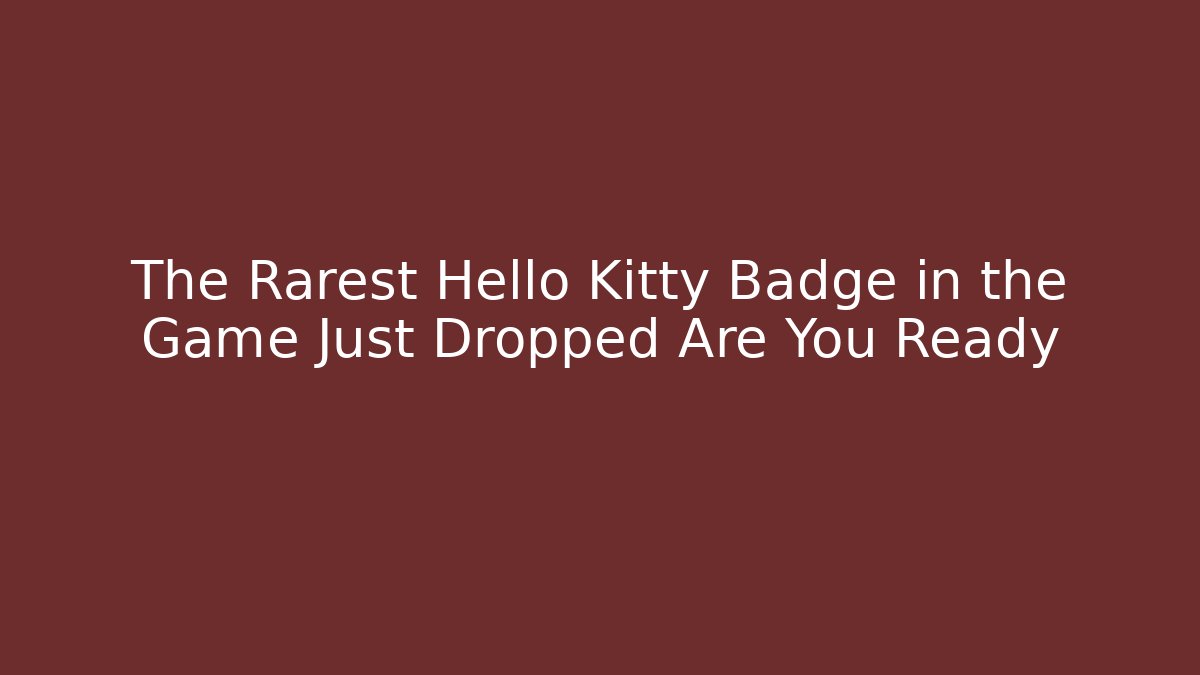 The Rarest Hello Kitty Badge in the Game Just Dropped Are You Ready