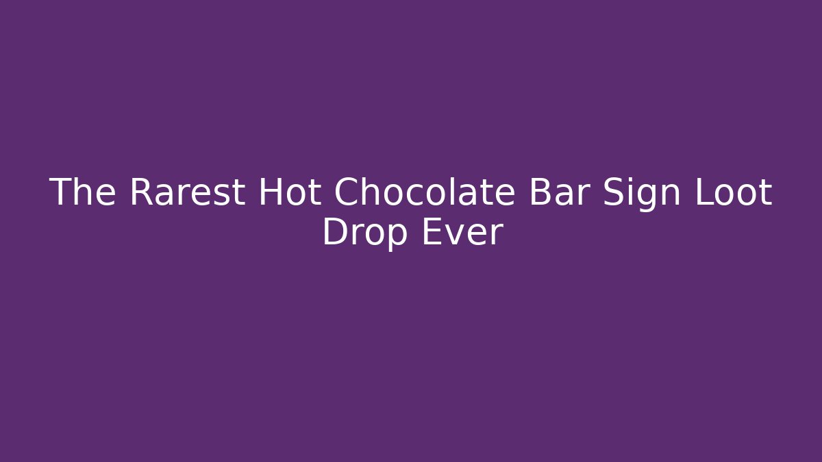 The Rarest Hot Chocolate Bar Sign Loot Drop Ever
