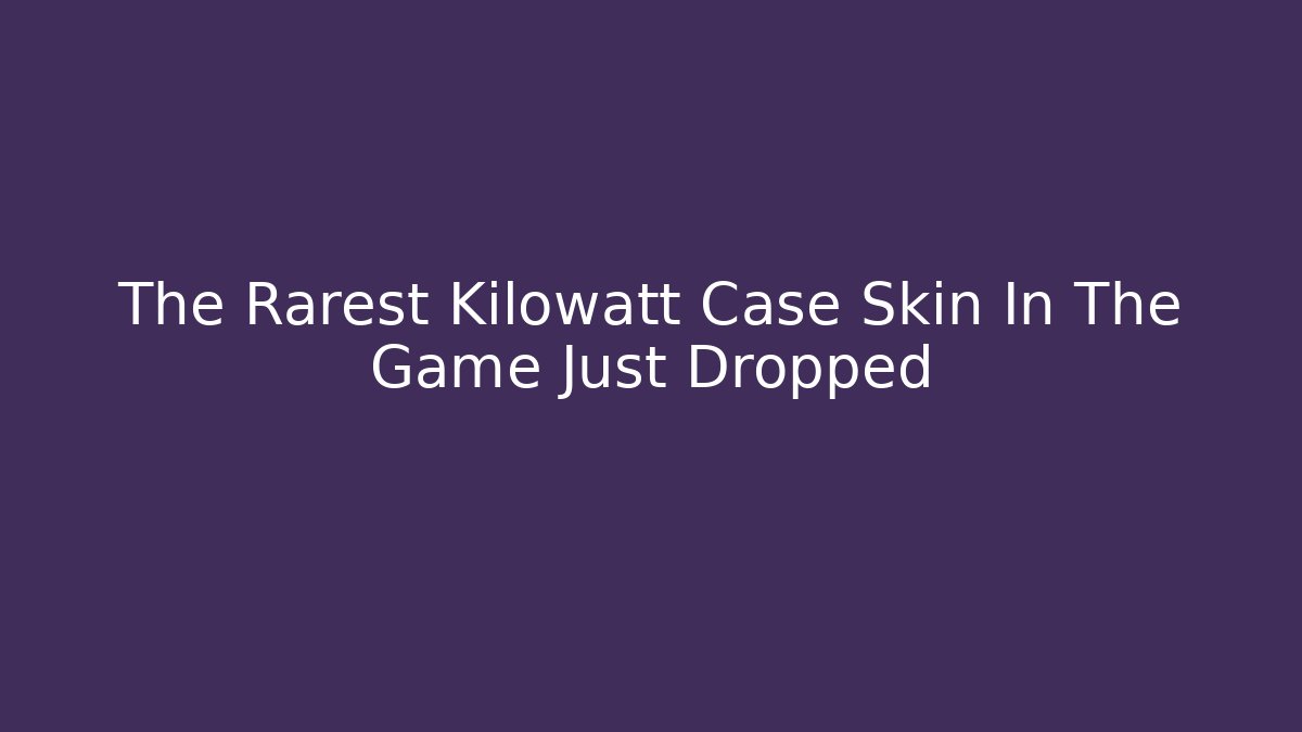 The Rarest Kilowatt Case Skin In The Game Just Dropped