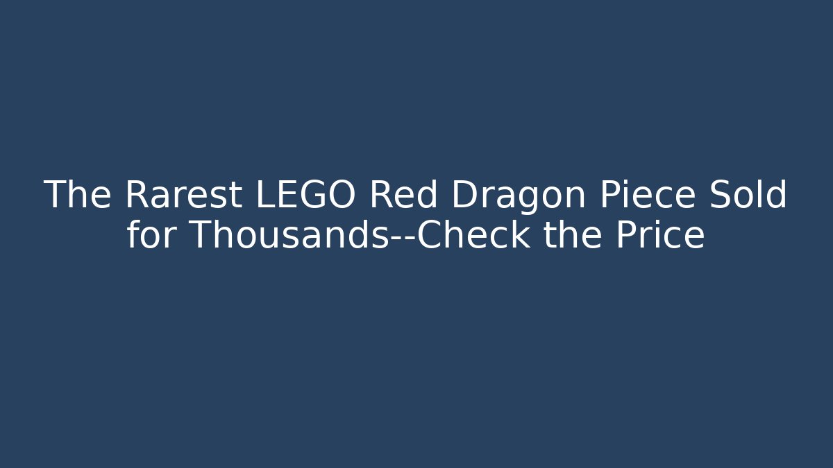 The Rarest LEGO Red Dragon Piece Sold for Thousands—Check the Price