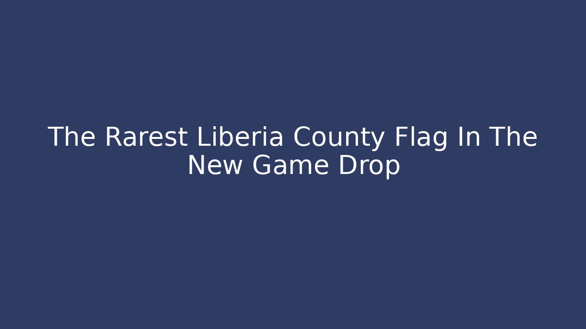 The Rarest Liberia County Flag In The New Game Drop