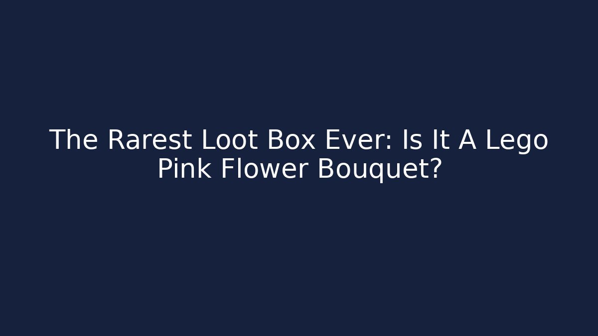 The Rarest Loot Box Ever: Is It A Lego Pink Flower Bouquet?