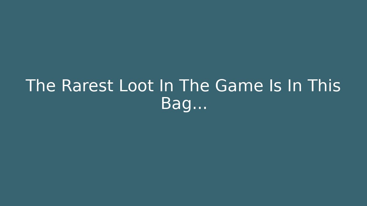 The Rarest Loot In The Game Is In This Bag…