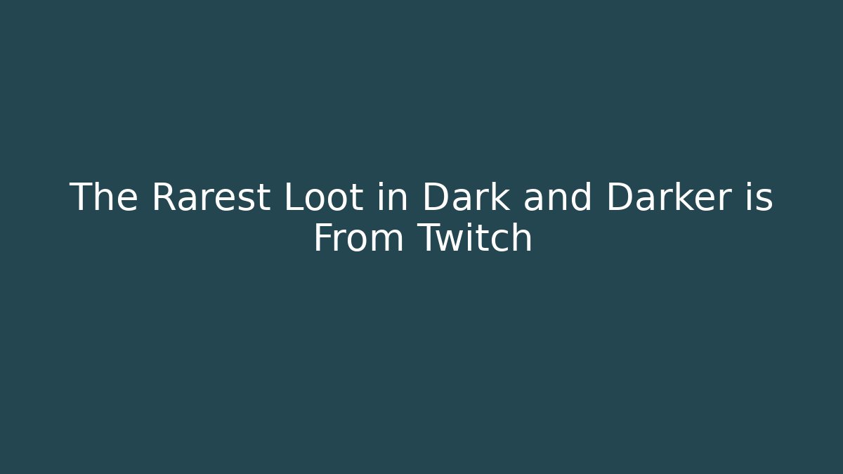 The Rarest Loot in Dark and Darker is From Twitch