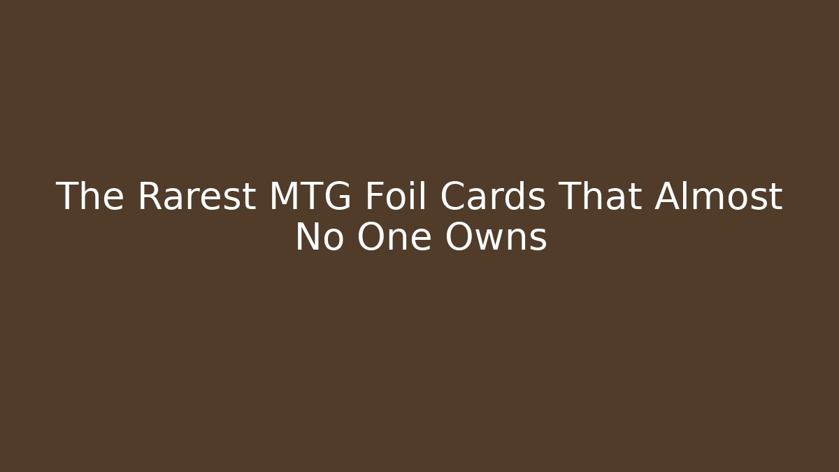 The Rarest MTG Foil Cards That Almost No One Owns