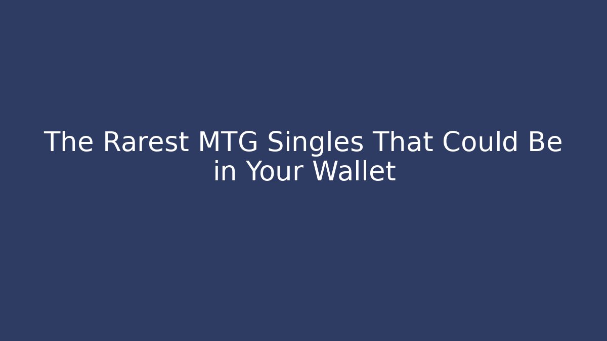 The Rarest MTG Singles That Could Be in Your Wallet
