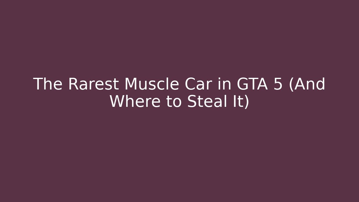 The Rarest Muscle Car in GTA 5 (And Where to Steal It)
