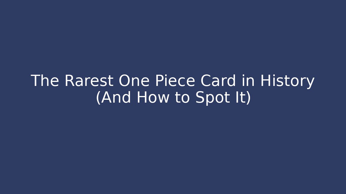 The Rarest One Piece Card in History (And How to Spot It)