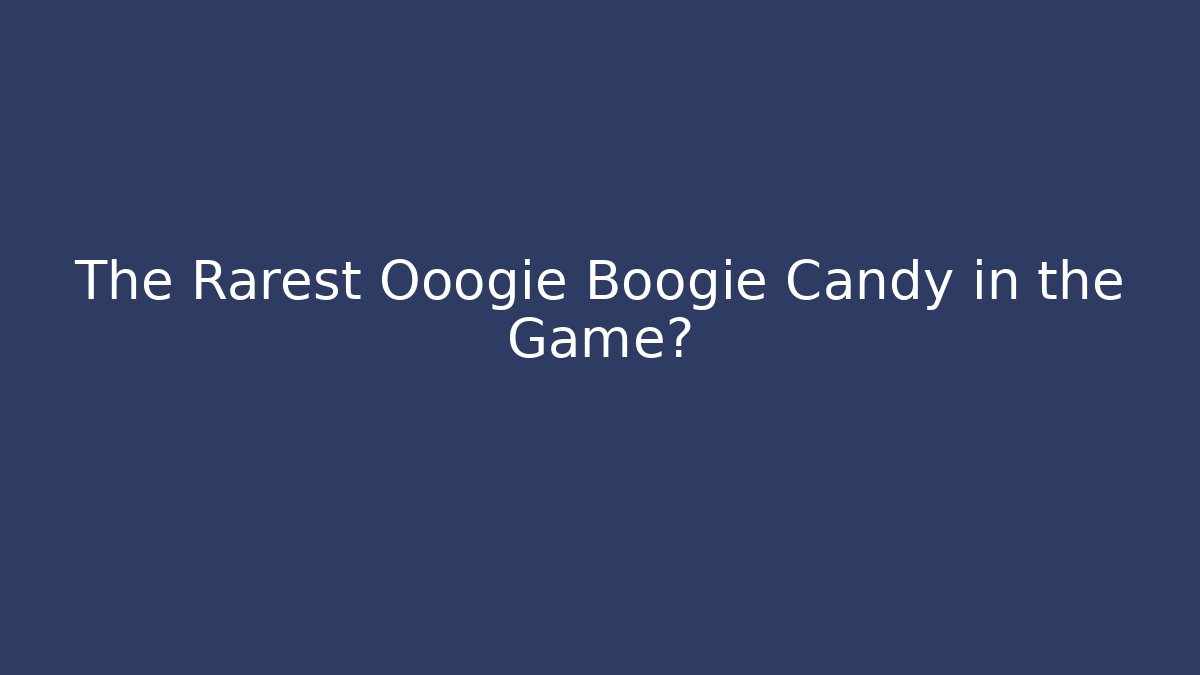 The Rarest Ooogie Boogie Candy in the Game?