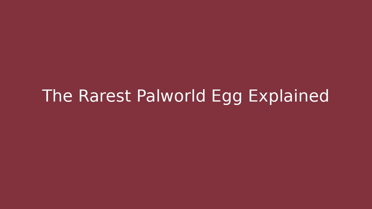 The Rarest Palworld Egg Explained
