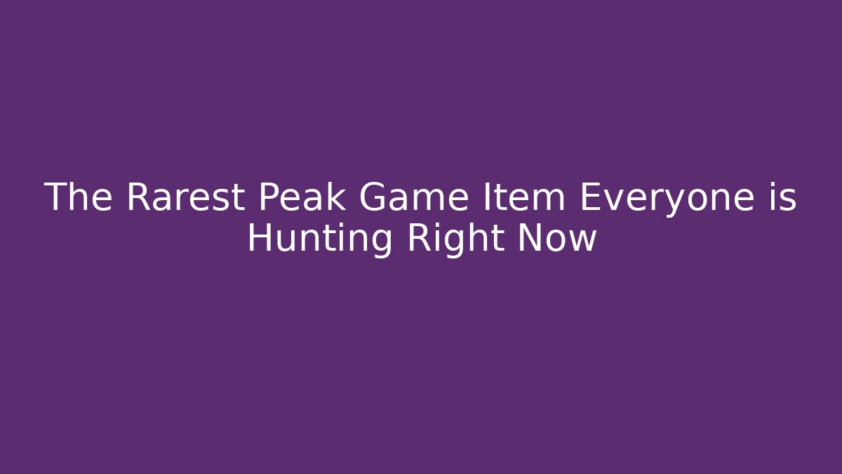 The Rarest Peak Game Item Everyone is Hunting Right Now