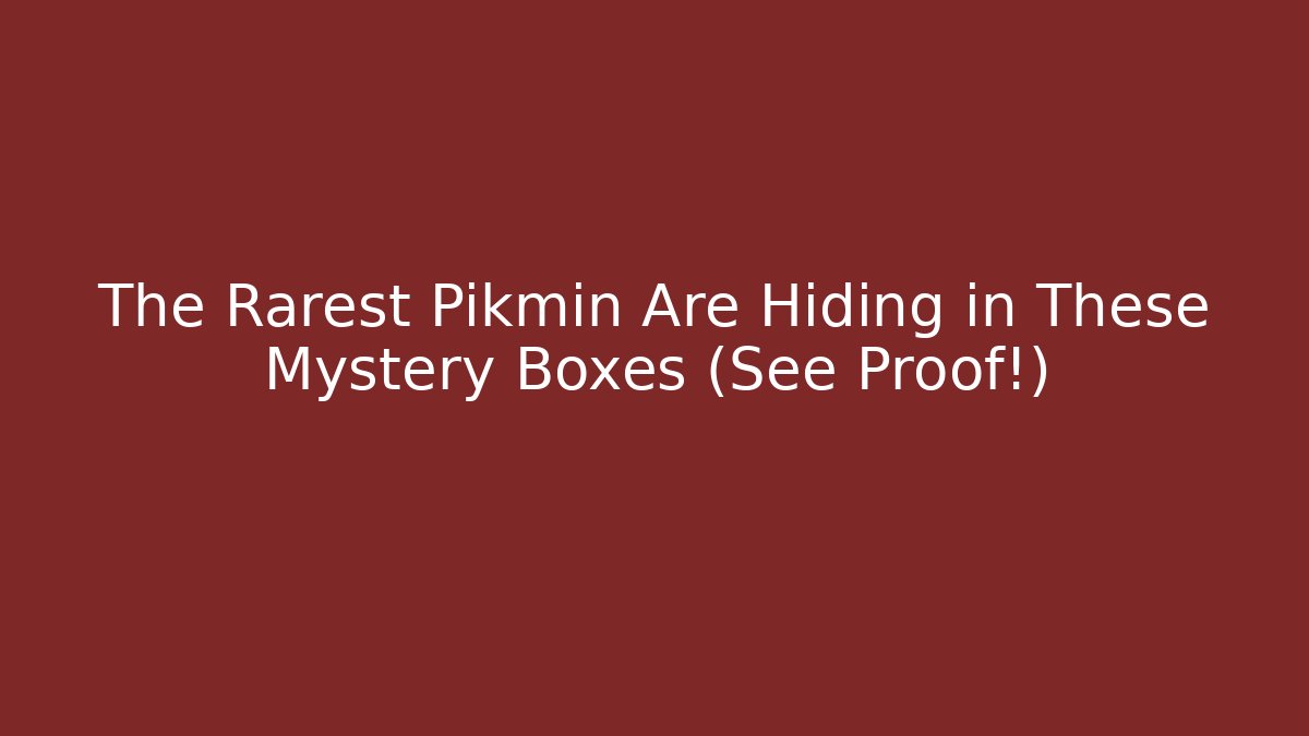 The Rarest Pikmin Are Hiding in These Mystery Boxes (See Proof!)