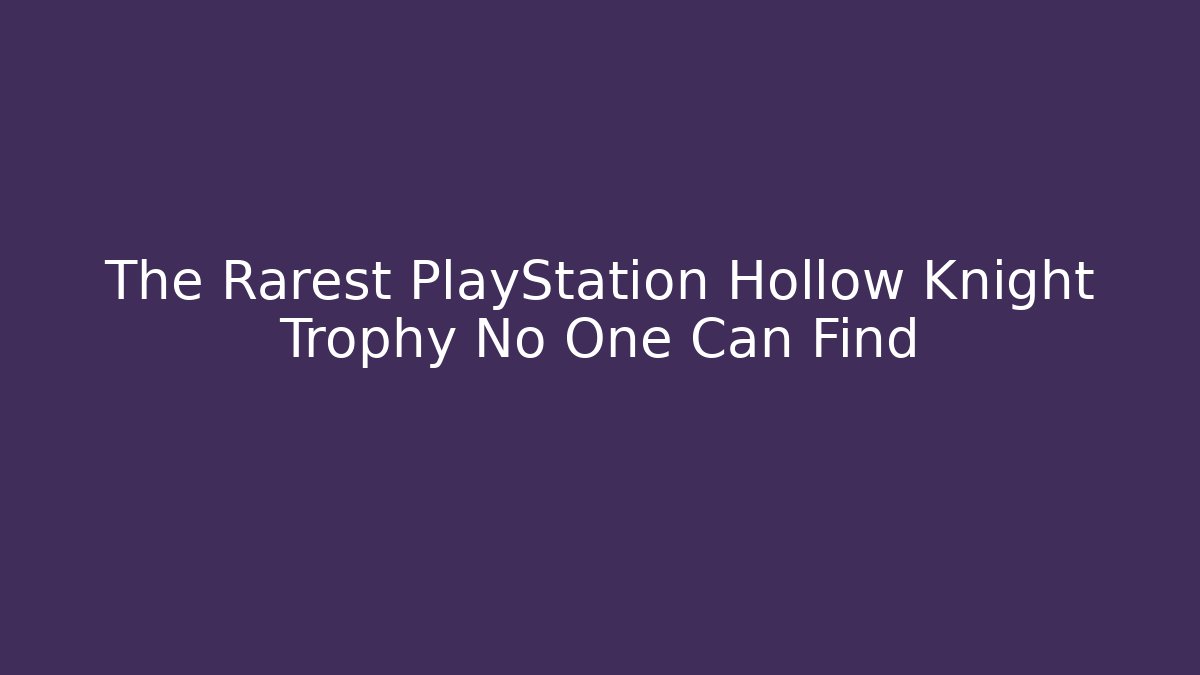 The Rarest PlayStation Hollow Knight Trophy No One Can Find