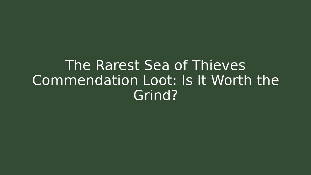 The Rarest Sea of Thieves Commendation Loot: Is It Worth the Grind?