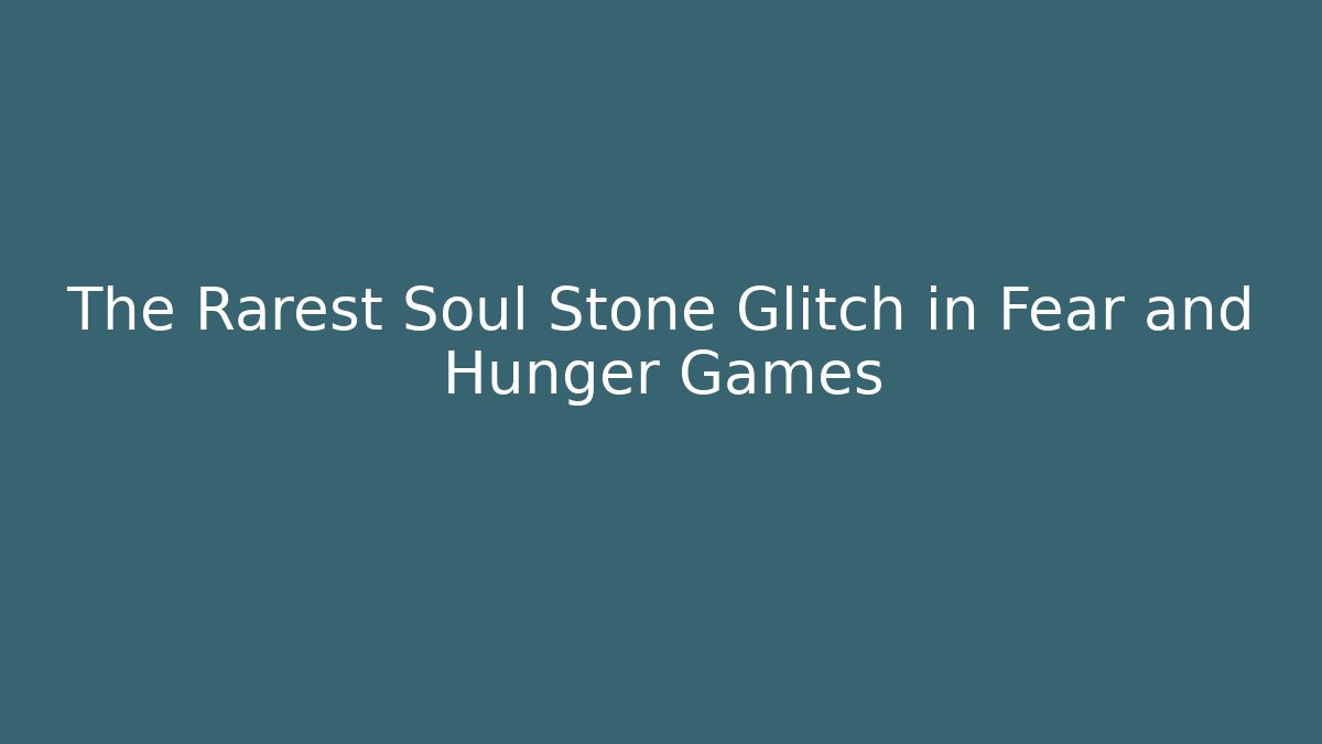 The Rarest Soul Stone Glitch in Fear and Hunger Games