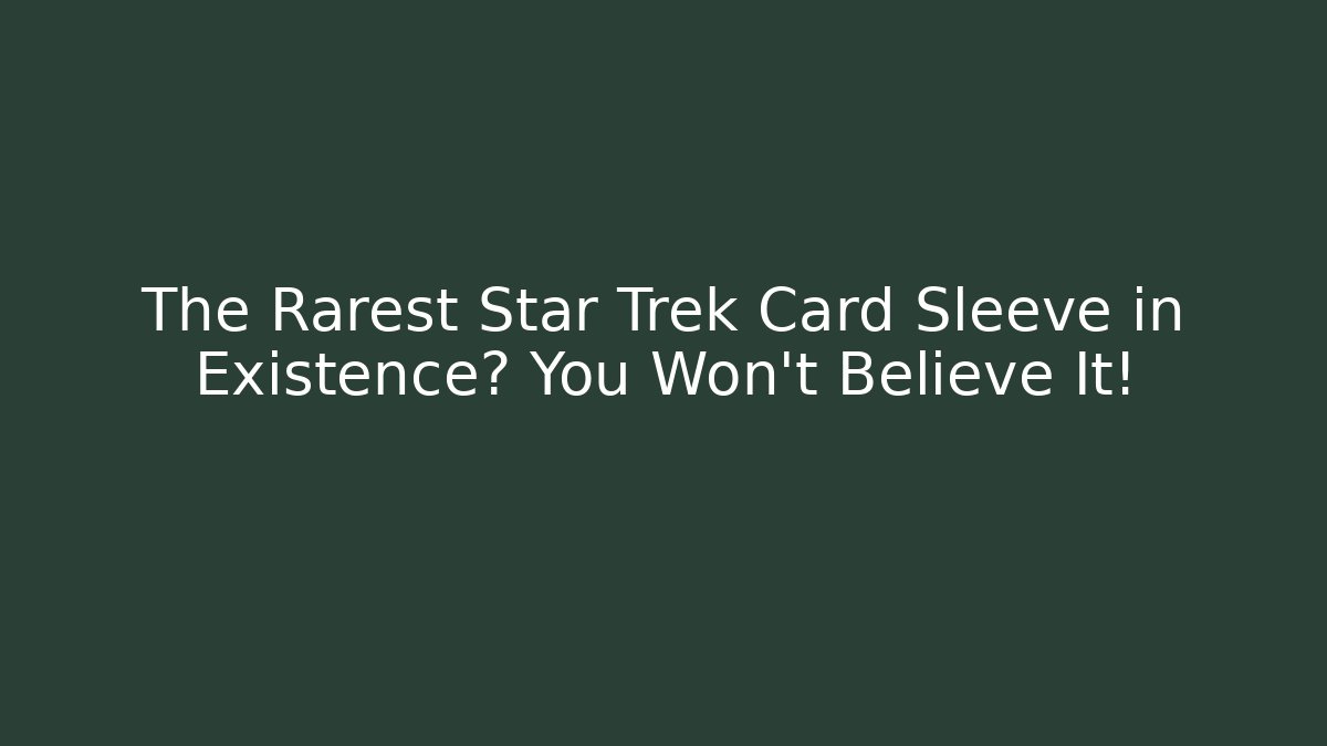 The Rarest Star Trek Card Sleeve in Existence? You Won't Believe It!
