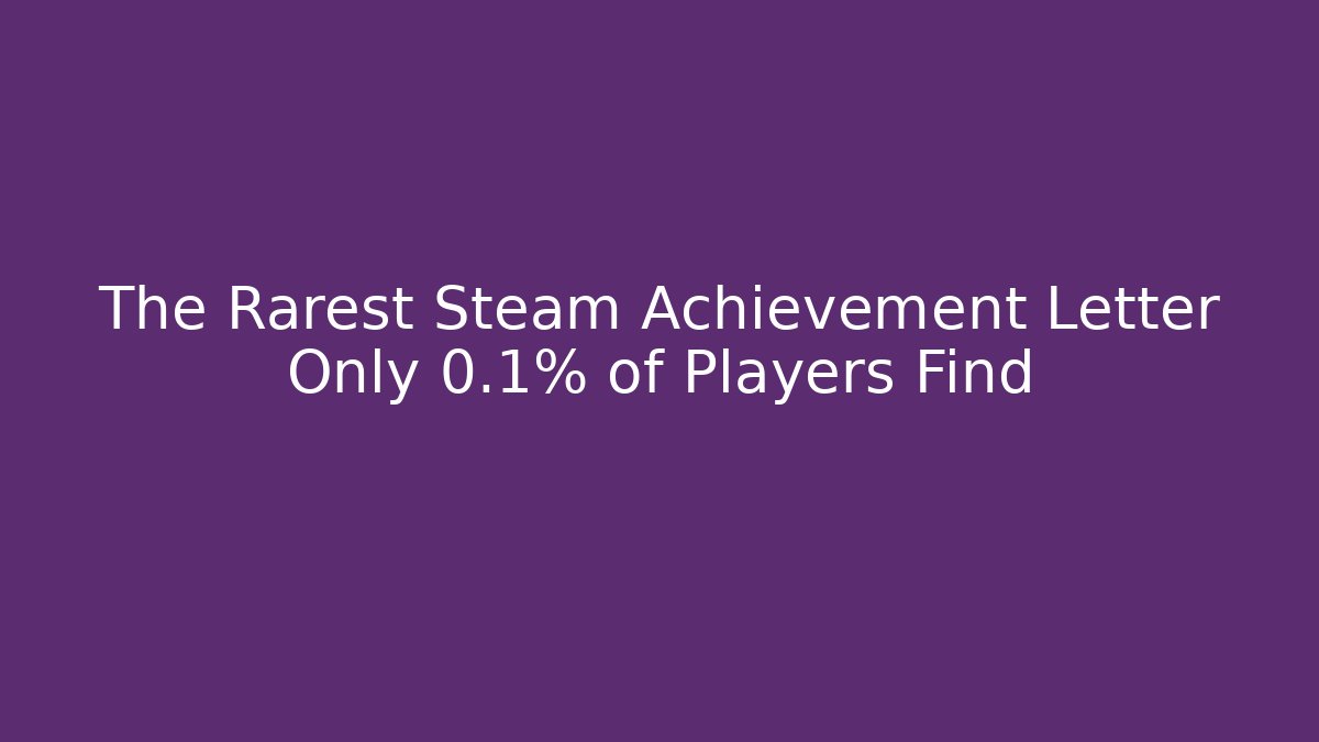 The Rarest Steam Achievement Letter Only 0.1% of Players Find
