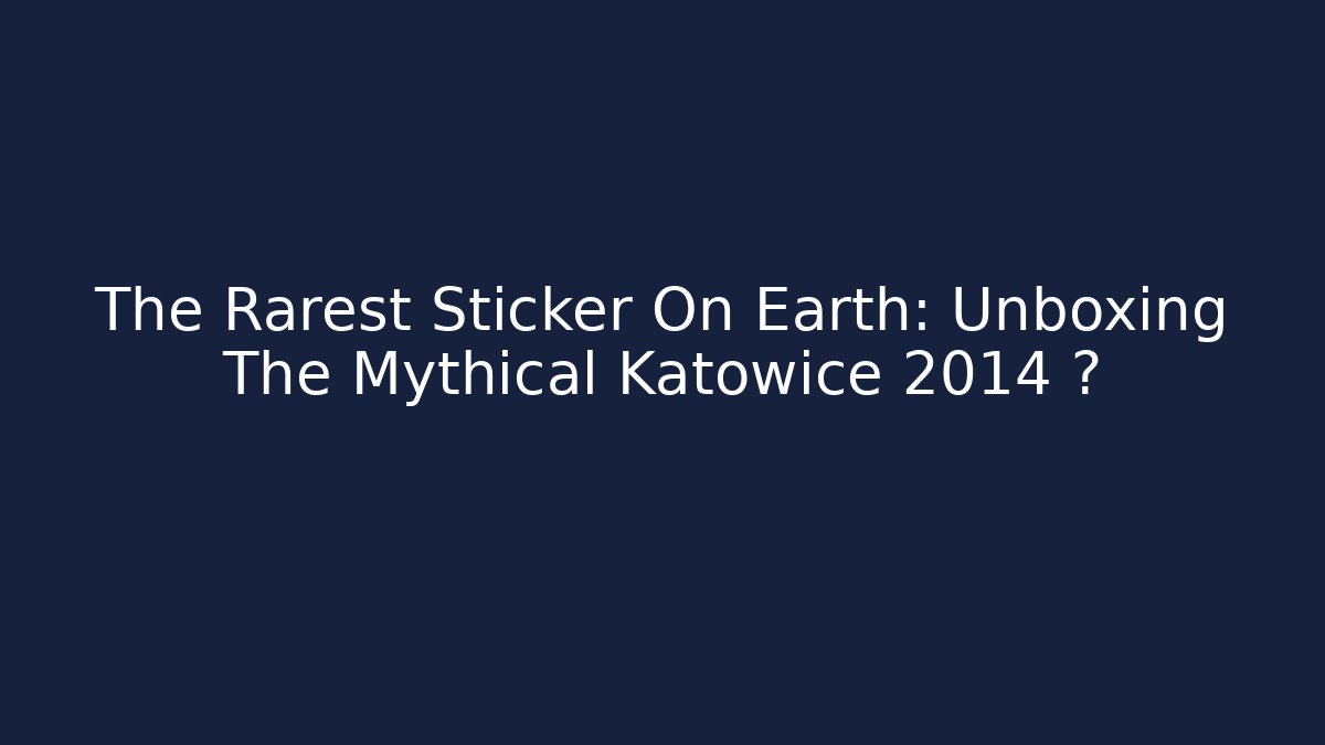 The Rarest Sticker On Earth: Unboxing The Mythical Katowice 2014 ✨