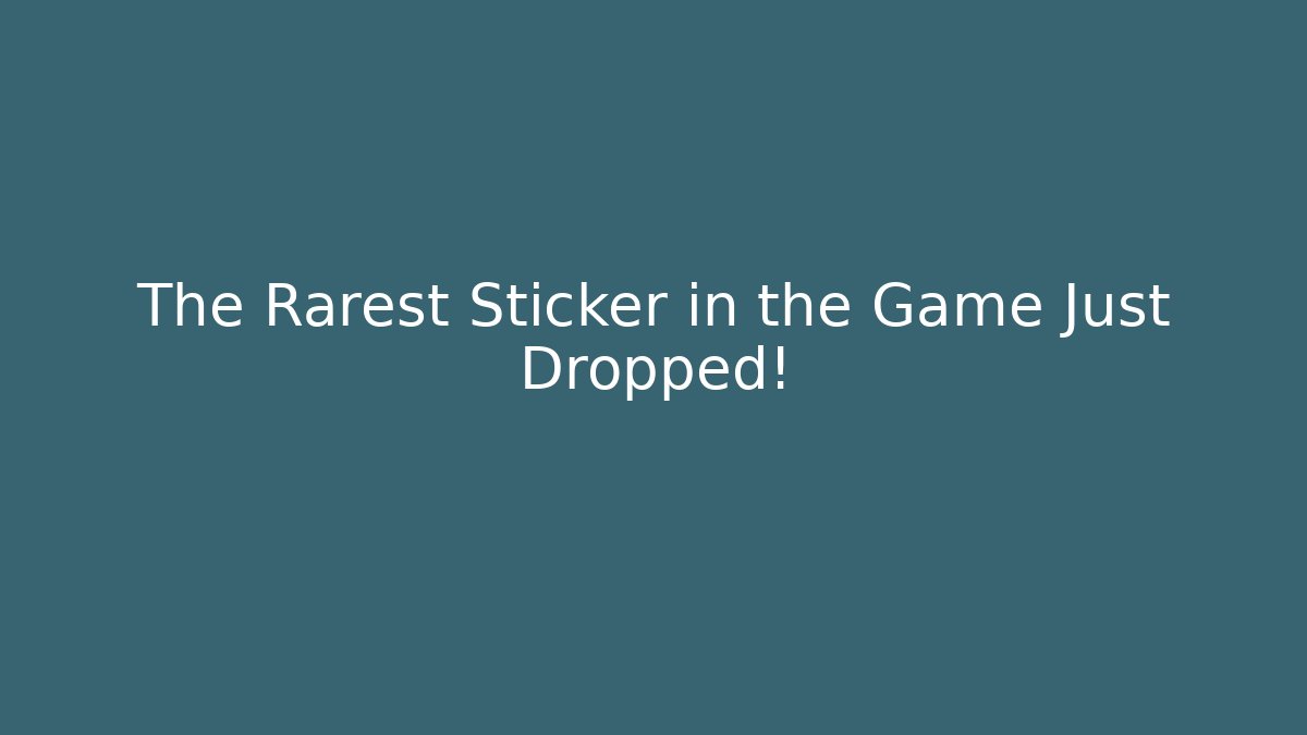 The Rarest Sticker in the Game Just Dropped!