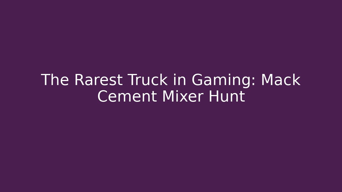 The Rarest Truck in Gaming: Mack Cement Mixer Hunt