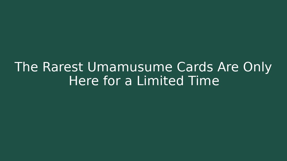 The Rarest Umamusume Cards Are Only Here for a Limited Time