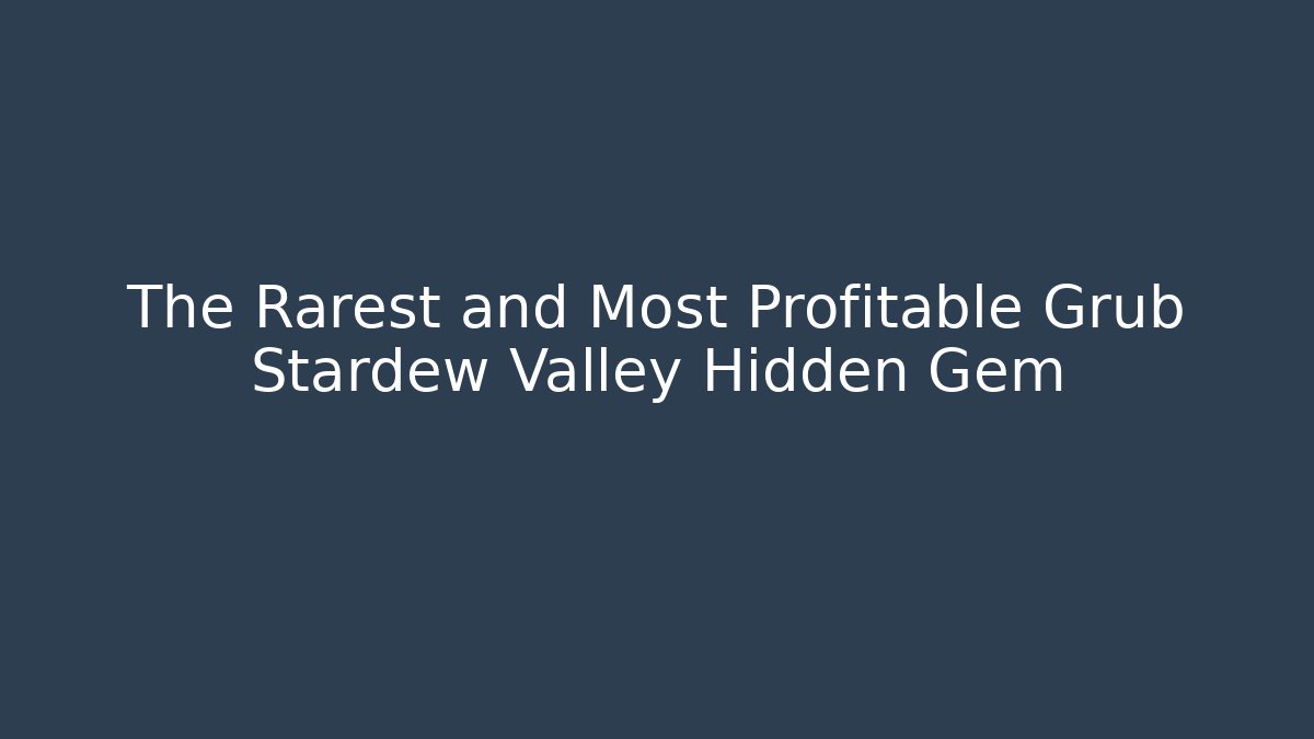 The Rarest and Most Profitable Grub Stardew Valley Hidden Gem
