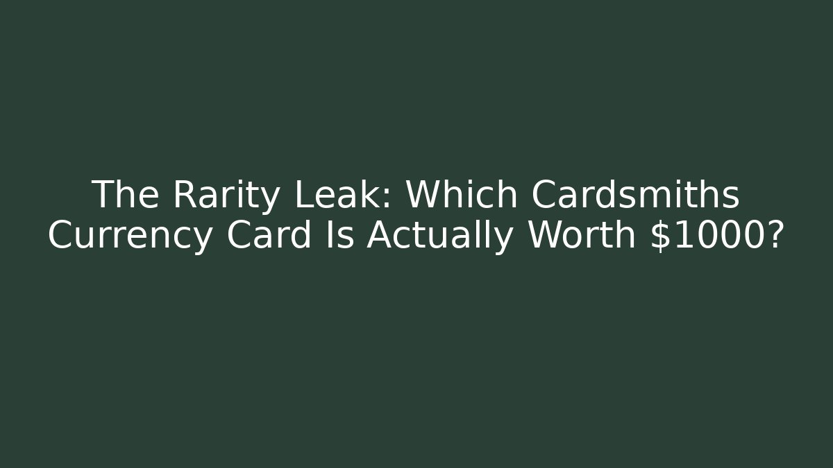 The Rarity Leak: Which Cardsmiths Currency Card Is Actually Worth $1000?