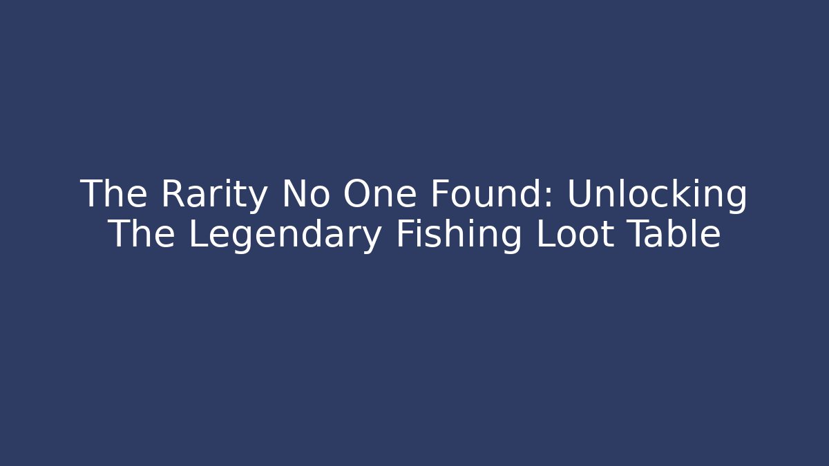 The Rarity No One Found: Unlocking The Legendary Fishing Loot Table