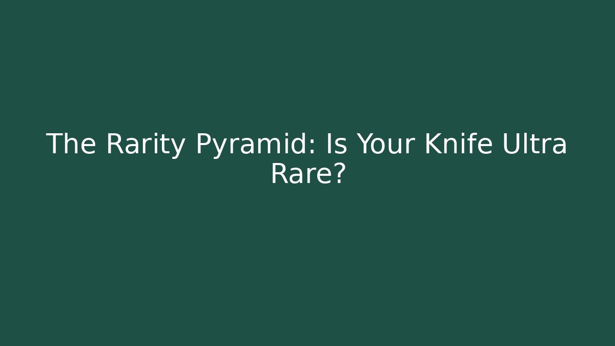 The Rarity Pyramid: Is Your Knife Ultra Rare?