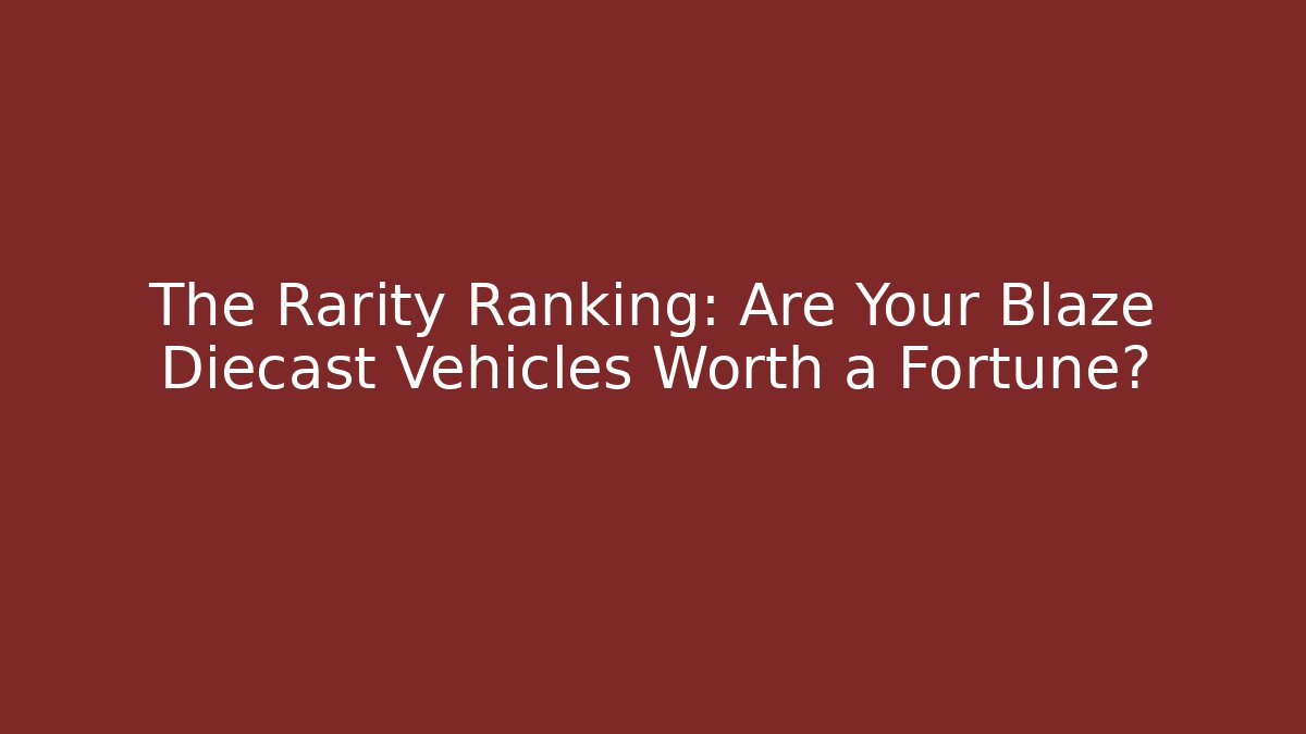 The Rarity Ranking: Are Your Blaze Diecast Vehicles Worth a Fortune?