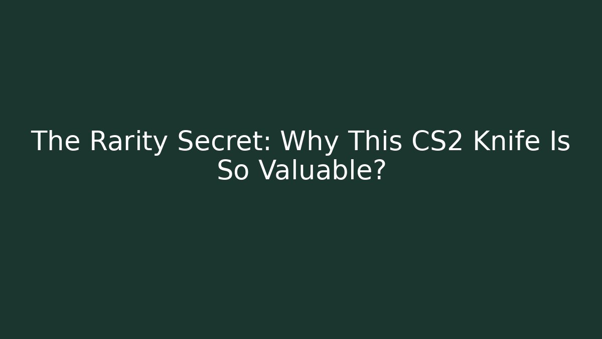 The Rarity Secret: Why This CS2 Knife Is So Valuable?