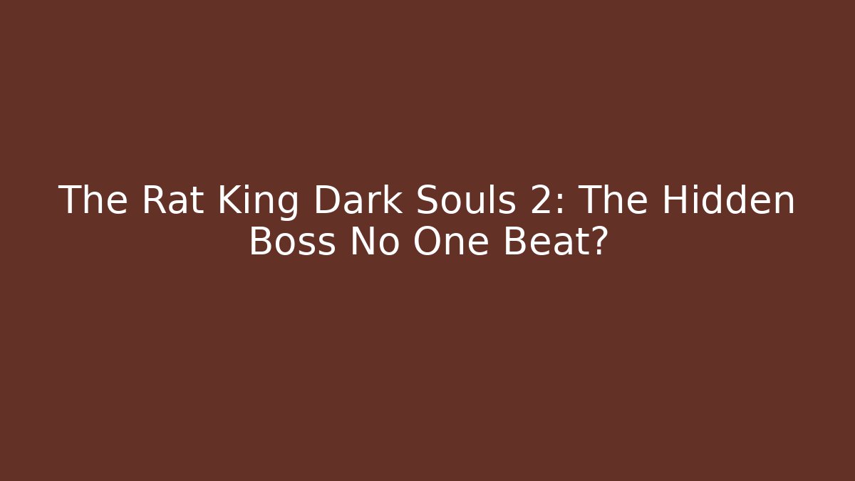 The Rat King Dark Souls 2: The Hidden Boss No One Beat?