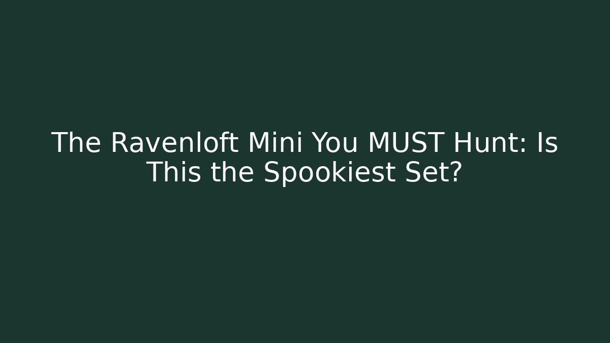 The Ravenloft Mini You MUST Hunt: Is This the Spookiest Set? - Critter Realm
