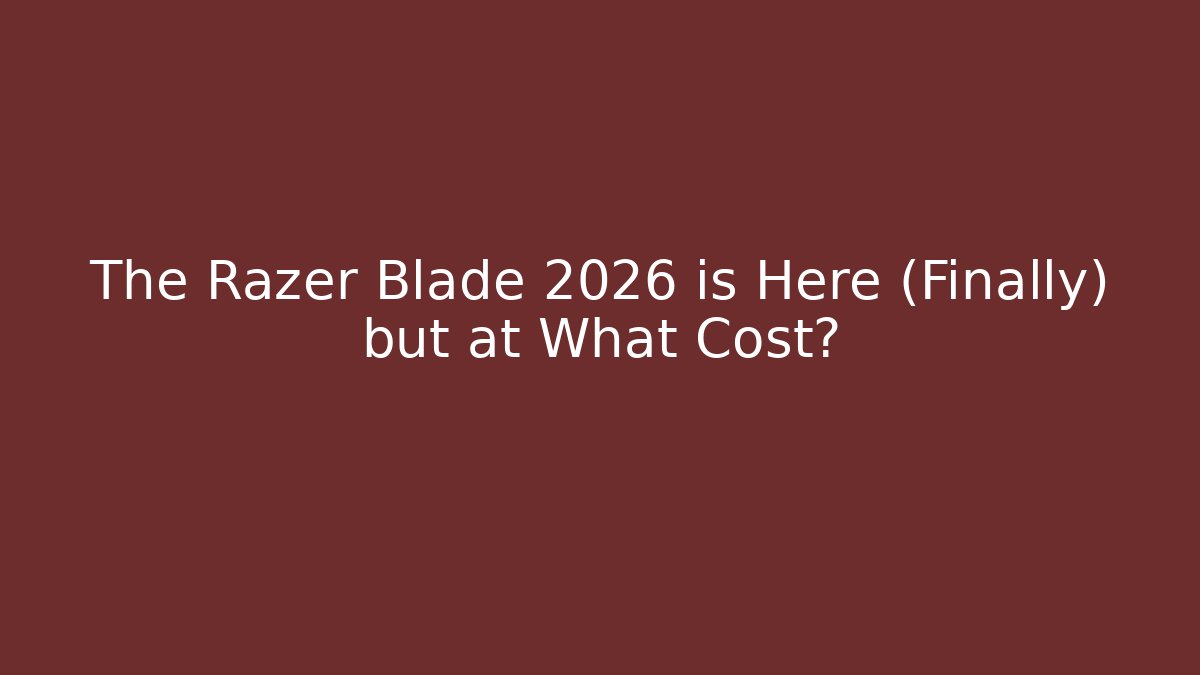 The Razer Blade 2026 is Here (Finally) but at What Cost?