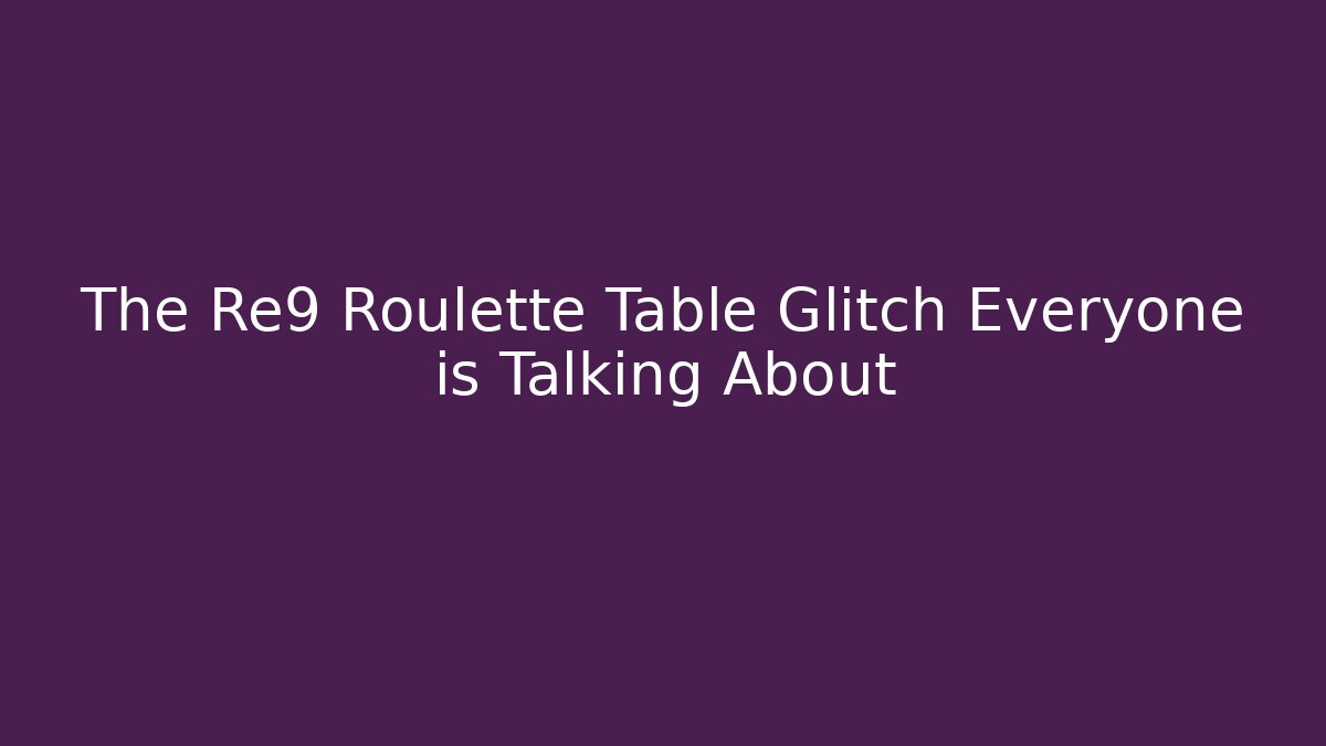 The Re9 Roulette Table Glitch Everyone is Talking About