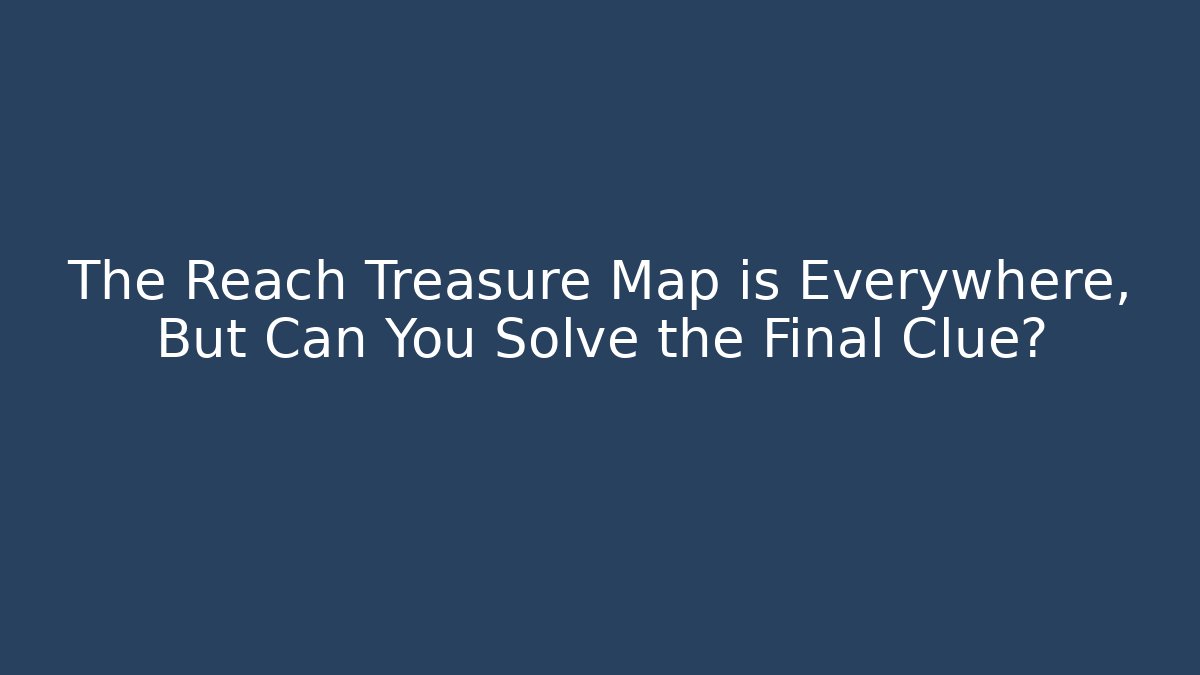 The Reach Treasure Map is Everywhere, But Can You Solve the Final Clue?
