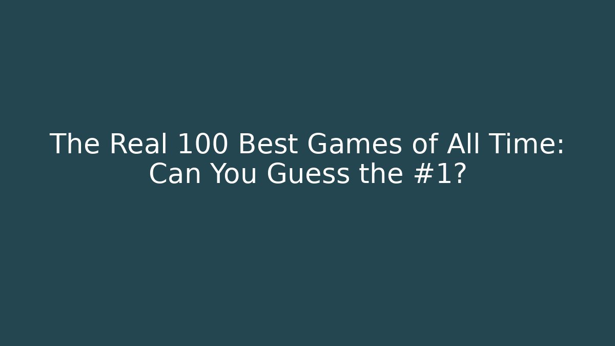 The Real 100 Best Games of All Time: Can You Guess the #1?