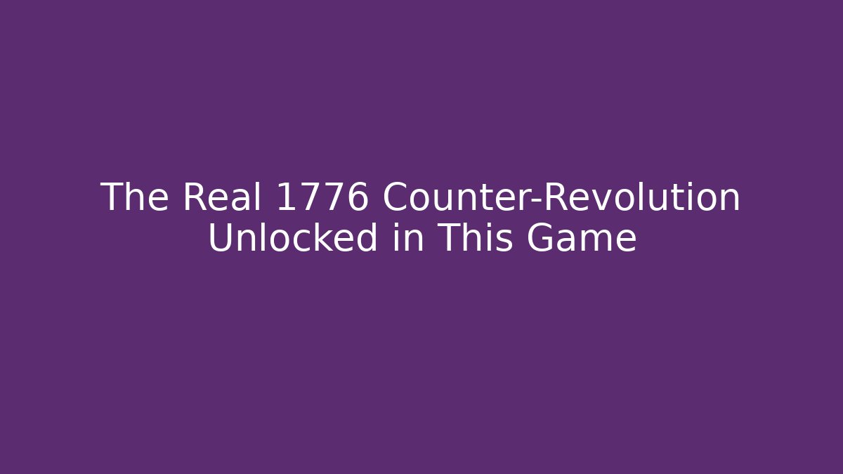 The Real 1776 Counter-Revolution Unlocked in This Game
