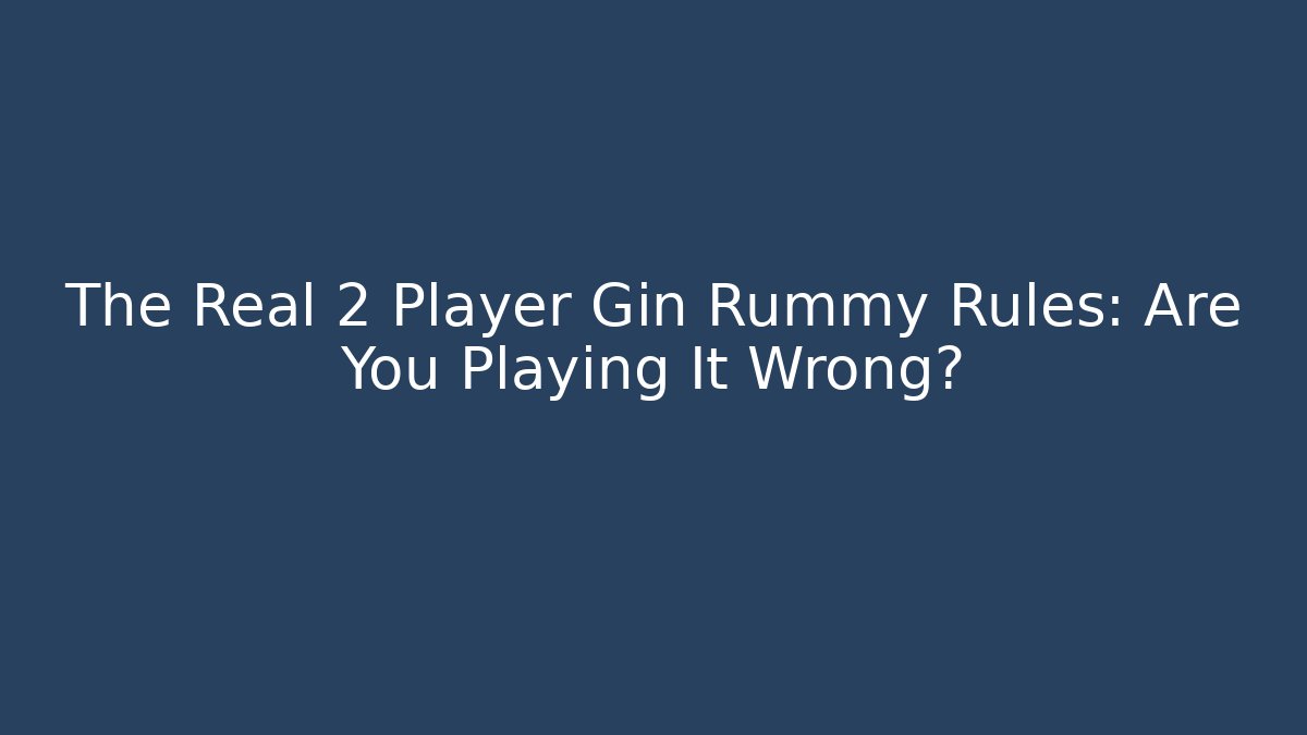 The Real 2 Player Gin Rummy Rules: Are You Playing It Wrong?