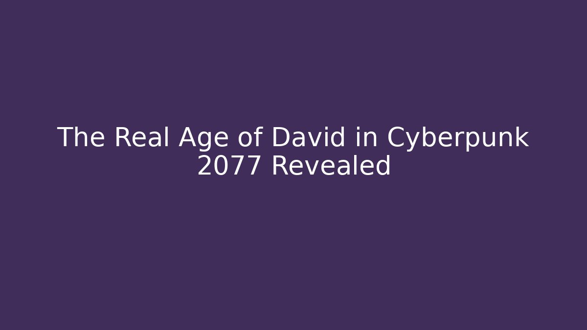 The Real Age of David in Cyberpunk 2077 Revealed - Critter Realm