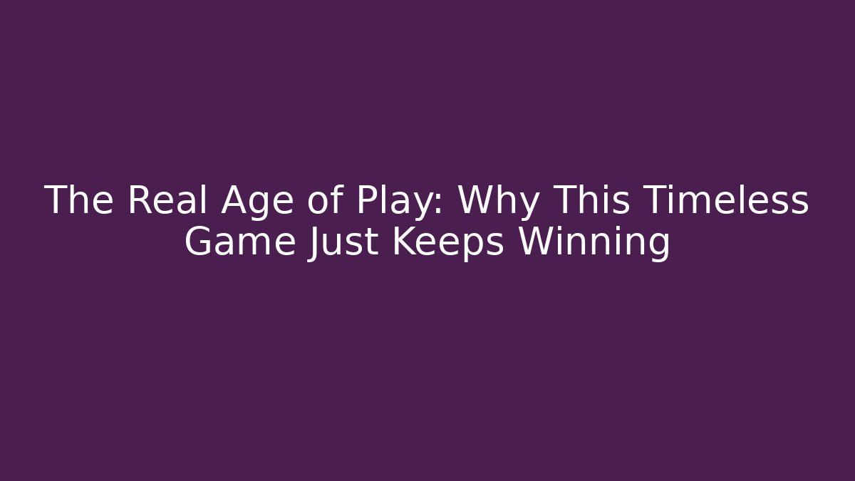The Real Age of Play: Why This Timeless Game Just Keeps Winning - Critter Realm