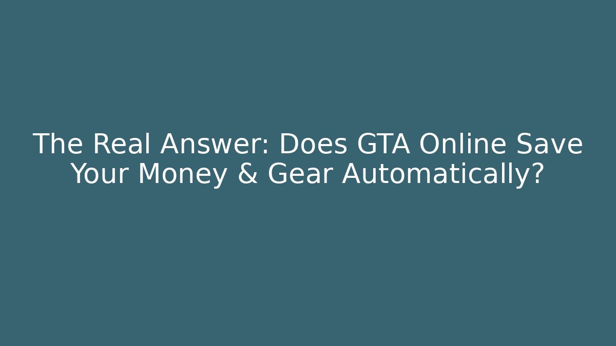 The Real Answer: Does GTA Online Save Your Money & Gear Automatically?