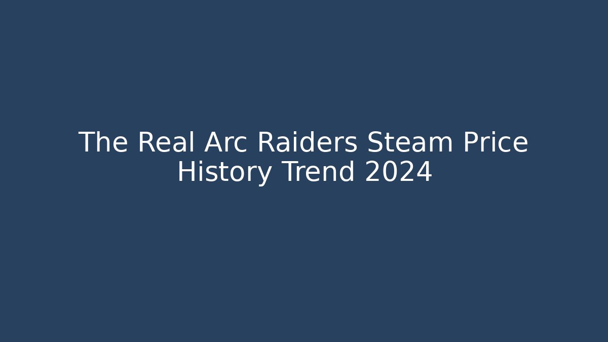 The Real Arc Raiders Steam Price History Trend 2024