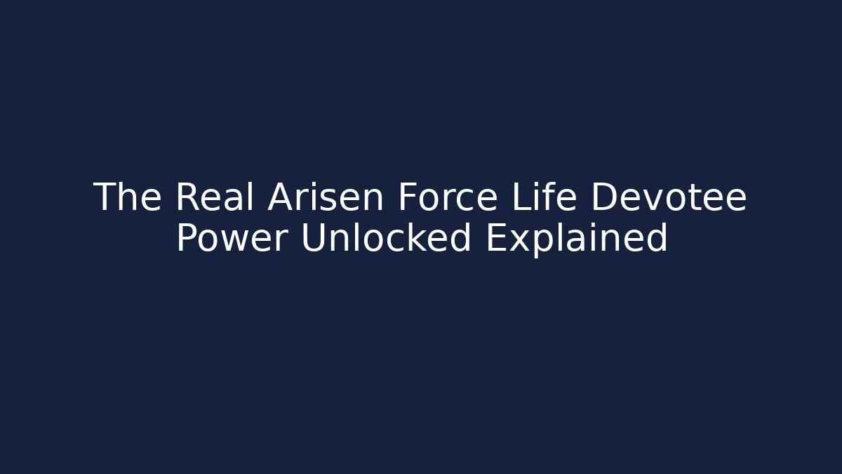 The Real Arisen Force Life Devotee Power Unlocked Explained