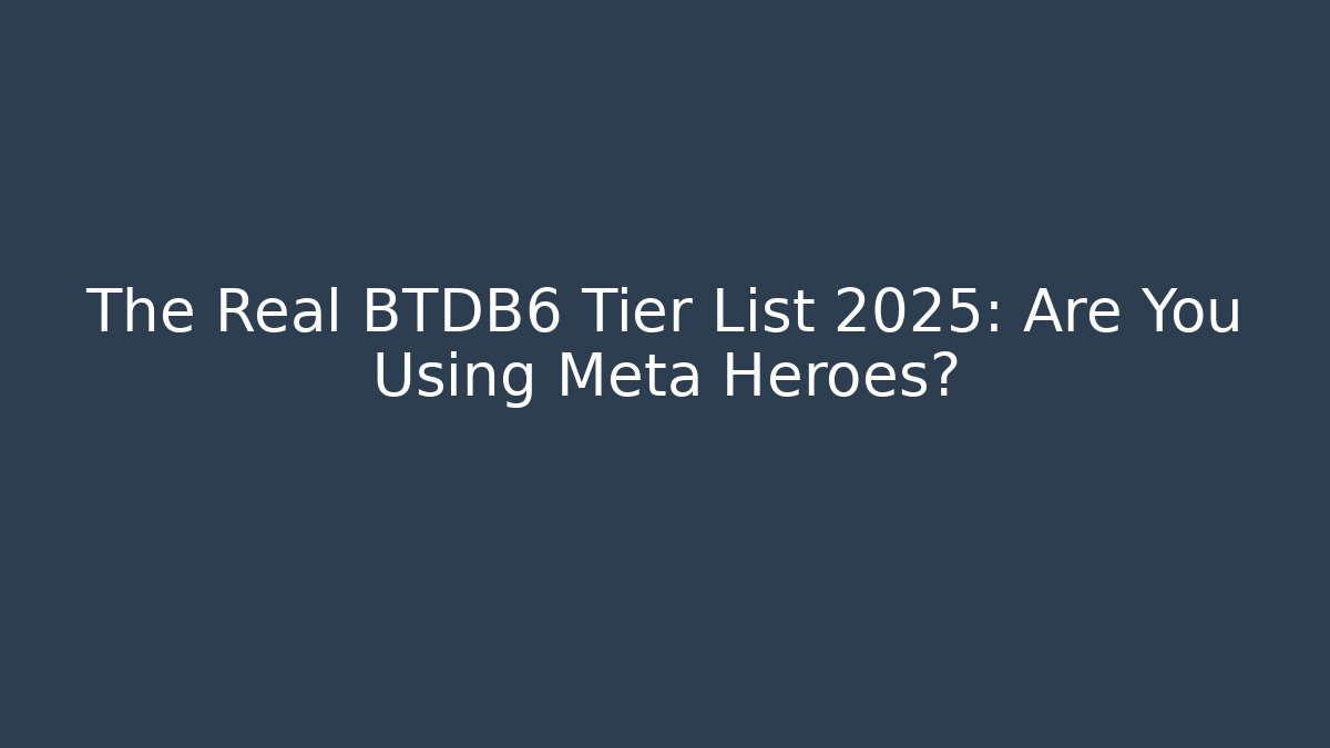 The Real BTDB6 Tier List 2025: Are You Using Meta Heroes?